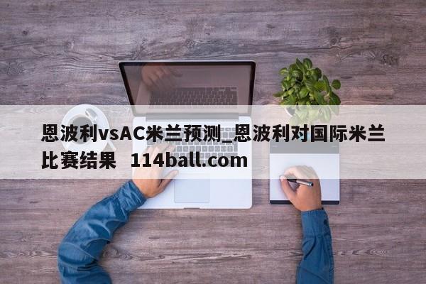恩波利vsAC米兰预测_恩波利对国际米兰比赛结果  114ball.com