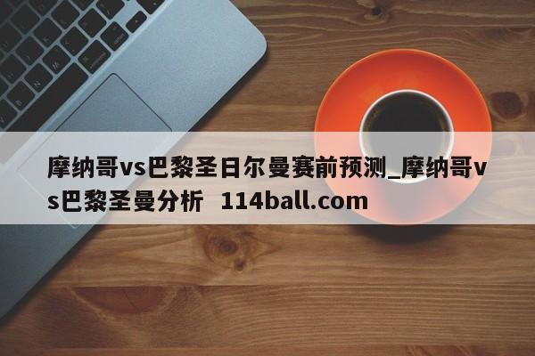 摩纳哥vs巴黎圣日尔曼赛前预测_摩纳哥vs巴黎圣曼分析  114ball.com