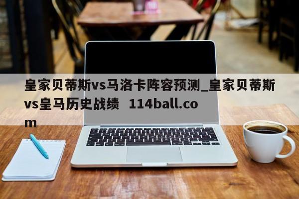 皇家贝蒂斯vs马洛卡阵容预测_皇家贝蒂斯vs皇马历史战绩  114ball.com