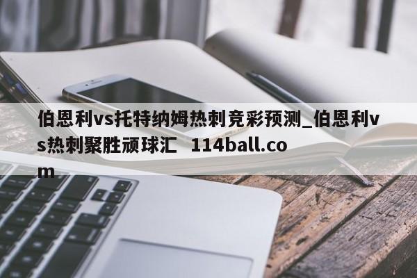 伯恩利vs托特纳姆热刺竞彩预测_伯恩利vs热刺聚胜顽球汇  114ball.com