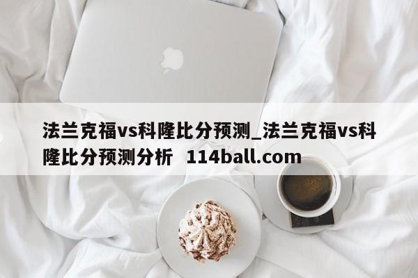 法兰克福vs科隆比分预测_法兰克福vs科隆比分预测分析  114ball.com