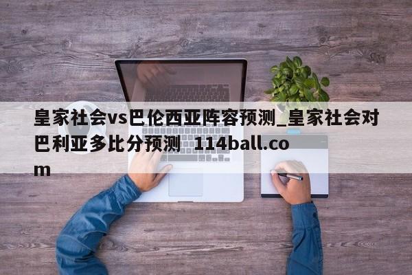 皇家社会vs巴伦西亚阵容预测_皇家社会对巴利亚多比分预测  114ball.com