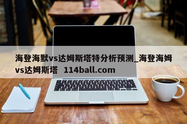 海登海默vs达姆斯塔特分析预测_海登海姆vs达姆斯塔  114ball.com