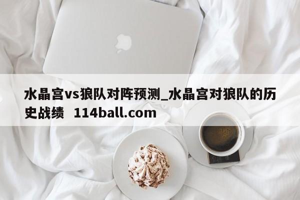 水晶宫vs狼队对阵预测_水晶宫对狼队的历史战绩  114ball.com