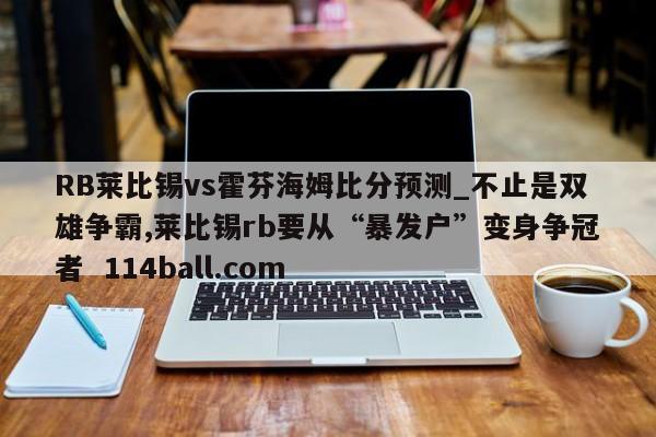 RB莱比锡vs霍芬海姆比分预测_不止是双雄争霸,莱比锡rb要从“暴发户”变身争冠者  114ball.com