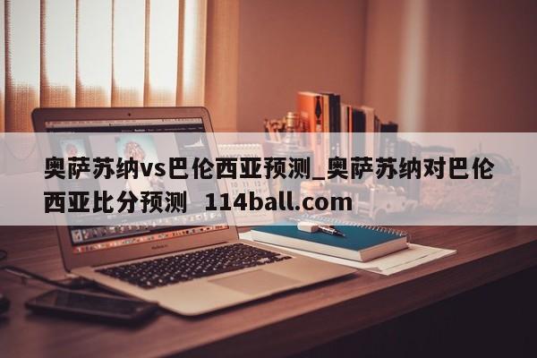 奥萨苏纳vs巴伦西亚预测_奥萨苏纳对巴伦西亚比分预测  114ball.com