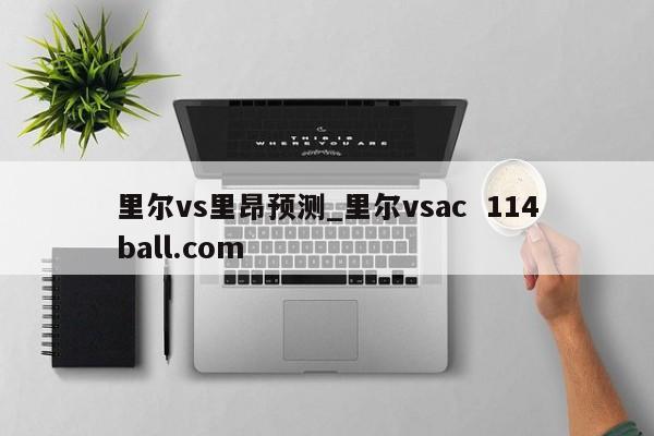 里尔vs里昂预测_里尔vsac  114ball.com