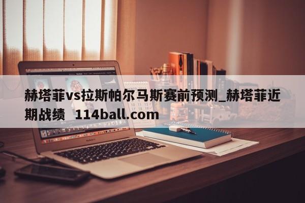 赫塔菲vs拉斯帕尔马斯赛前预测_赫塔菲近期战绩  114ball.com