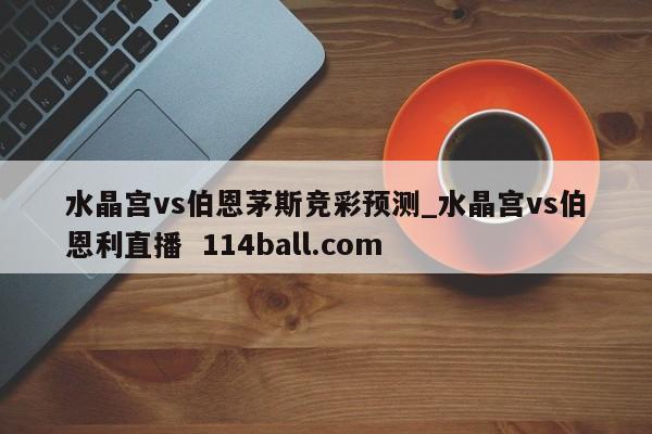 水晶宫vs伯恩茅斯竞彩预测_水晶宫vs伯恩利直播  114ball.com