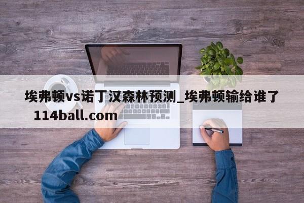 埃弗顿vs诺丁汉森林预测_埃弗顿输给谁了  114ball.com