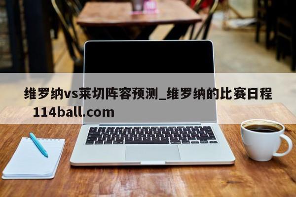 维罗纳vs莱切阵容预测_维罗纳的比赛日程  114ball.com