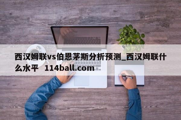 西汉姆联vs伯恩茅斯分析预测_西汉姆联什么水平  114ball.com