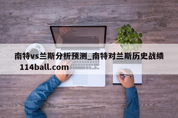 南特vs兰斯分析预测_南特对兰斯历史战绩  114ball.com