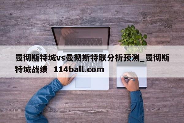 曼彻斯特城vs曼彻斯特联分析预测_曼彻斯特城战绩  114ball.com