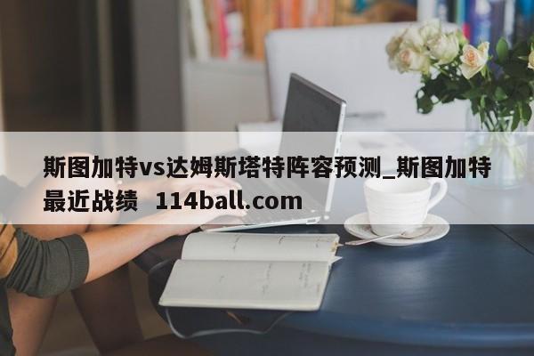 斯图加特vs达姆斯塔特阵容预测_斯图加特最近战绩  114ball.com