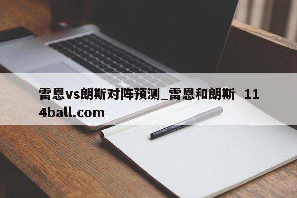 雷恩vs朗斯对阵预测_雷恩和朗斯  114ball.com